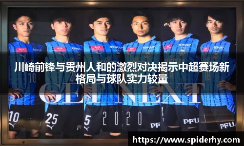 川崎前锋与贵州人和的激烈对决揭示中超赛场新格局与球队实力较量